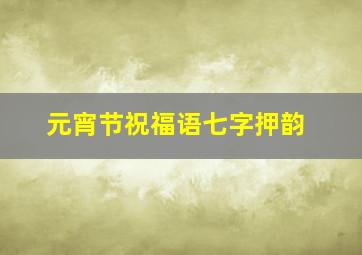 元宵节祝福语七字押韵