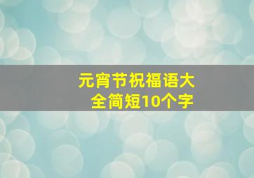 元宵节祝福语大全简短10个字