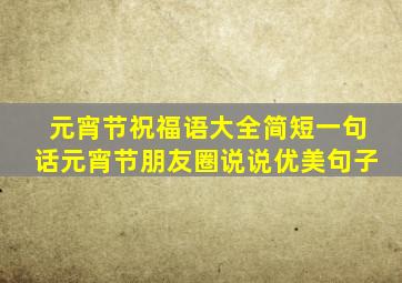 元宵节祝福语大全简短一句话元宵节朋友圈说说优美句子