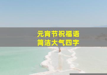 元宵节祝福语简洁大气四字