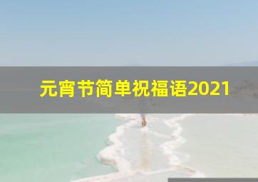 元宵节简单祝福语2021