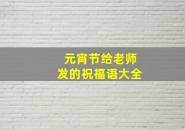 元宵节给老师发的祝福语大全