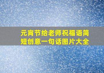 元宵节给老师祝福语简短创意一句话图片大全