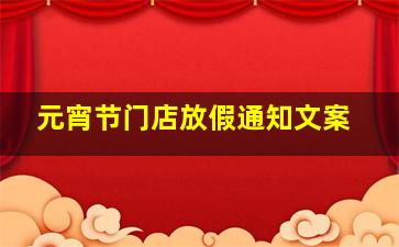 元宵节门店放假通知文案