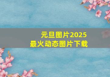 元旦图片2025最火动态图片下载