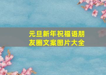 元旦新年祝福语朋友圈文案图片大全