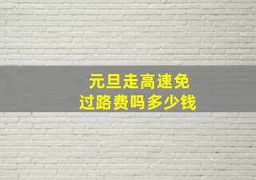 元旦走高速免过路费吗多少钱