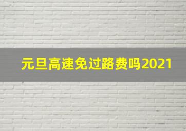 元旦高速免过路费吗2021