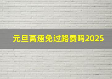 元旦高速免过路费吗2025