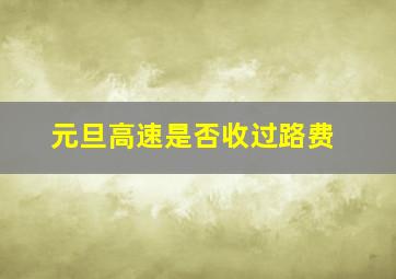 元旦高速是否收过路费