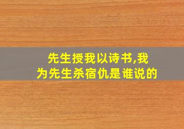 先生授我以诗书,我为先生杀宿仇是谁说的