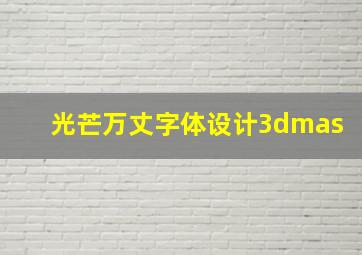 光芒万丈字体设计3dmas