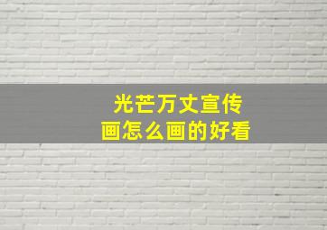 光芒万丈宣传画怎么画的好看