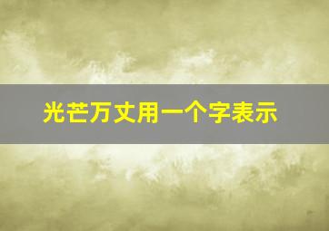 光芒万丈用一个字表示