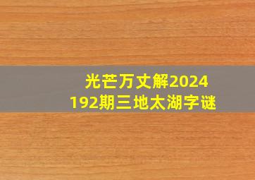 光芒万丈解2024192期三地太湖字谜