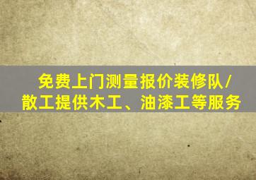 免费上门测量报价装修队/散工提供木工、油漆工等服务