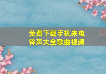 免费下载手机来电铃声大全歌曲视频