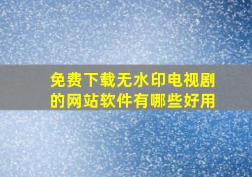 免费下载无水印电视剧的网站软件有哪些好用