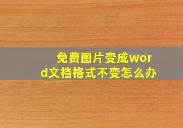 免费图片变成word文档格式不变怎么办