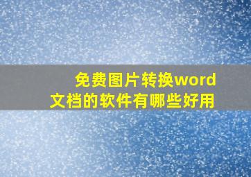 免费图片转换word文档的软件有哪些好用