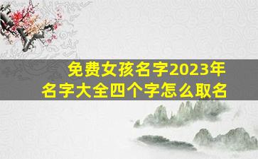 免费女孩名字2023年名字大全四个字怎么取名