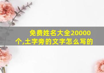 免费姓名大全20000个,土字旁的文字怎么写的