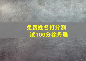 免费姓名打分测试100分徐丹雅