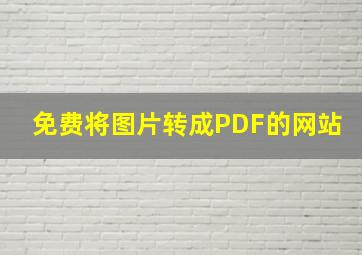 免费将图片转成PDF的网站