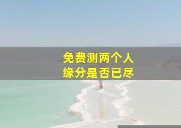 免费测两个人缘分是否已尽