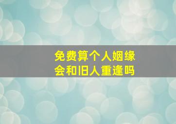 免费算个人姻缘会和旧人重逢吗