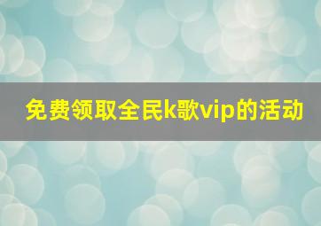 免费领取全民k歌vip的活动