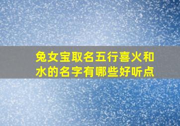 兔女宝取名五行喜火和水的名字有哪些好听点