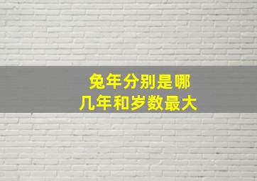 兔年分别是哪几年和岁数最大