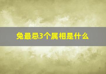 兔最忌3个属相是什么