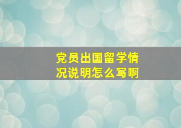 党员出国留学情况说明怎么写啊