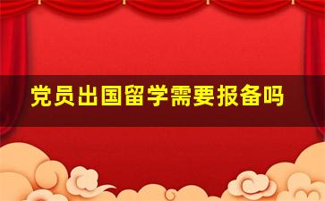 党员出国留学需要报备吗