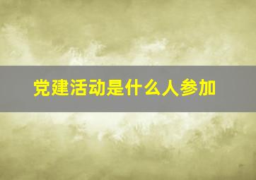 党建活动是什么人参加