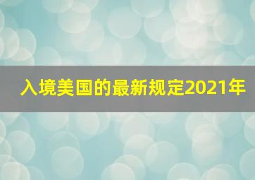 入境美国的最新规定2021年