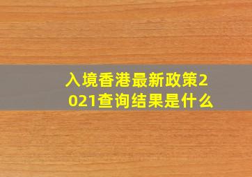 入境香港最新政策2021查询结果是什么