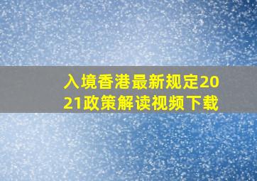 入境香港最新规定2021政策解读视频下载