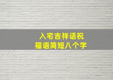 入宅吉祥话祝福语简短八个字