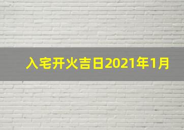 入宅开火吉日2021年1月