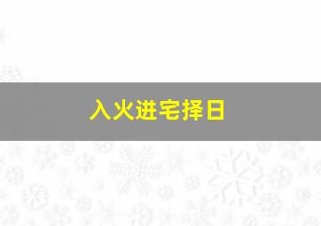 入火进宅择日