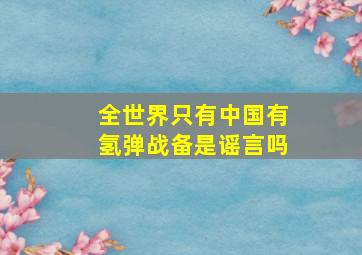 全世界只有中国有氢弹战备是谣言吗