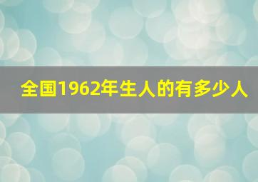 全国1962年生人的有多少人