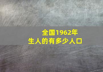 全国1962年生人的有多少人口