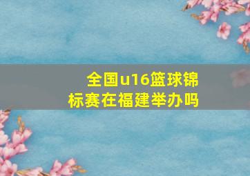 全国u16篮球锦标赛在福建举办吗