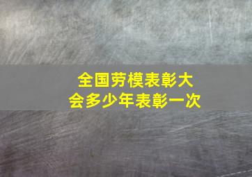 全国劳模表彰大会多少年表彰一次