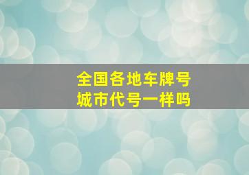 全国各地车牌号城市代号一样吗