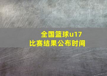 全国篮球u17比赛结果公布时间